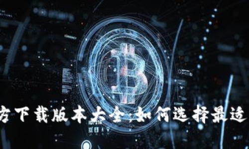 小狐钱包官方下载版本大全：如何选择最适合你的版本？