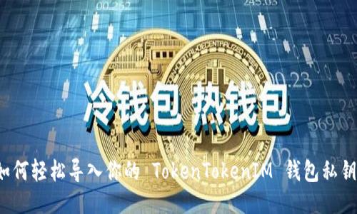 如何轻松导入你的 TokenTokenIM 钱包私钥？