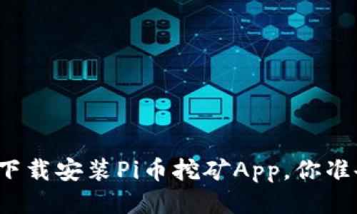 如何轻松下载安装Pi币挖矿App，你准备好了吗？