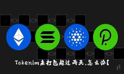 Tokenim未打包超过两天，怎么办？