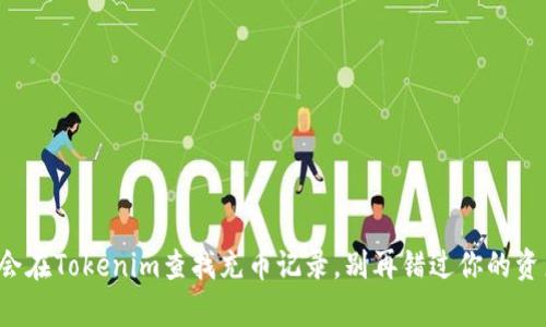 轻松学会在Tokenim查找充币记录，别再错过你的资产信息！