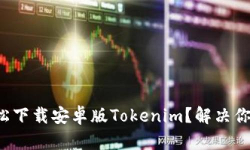 如何轻松下载安卓版Tokenim？解决你的疑惑！