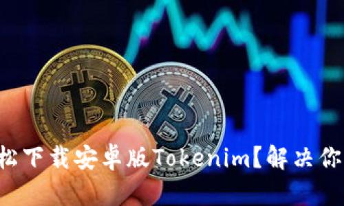 如何轻松下载安卓版Tokenim？解决你的疑惑！