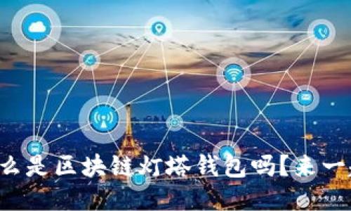 你知道什么是区块链灯塔钱包吗？来一起聊聊吧！