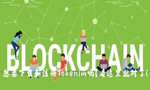 想要下载和注册Tokenim吗？看这里就对了！
