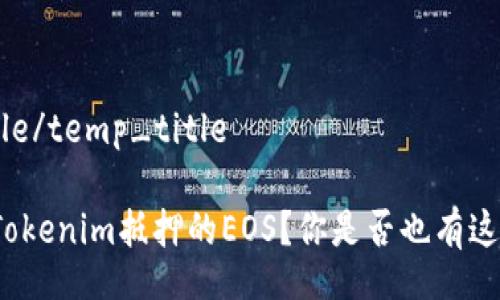 temp_title/temp_title

如何处理Tokenim抵押的EOS？你是否也有这样的疑惑？