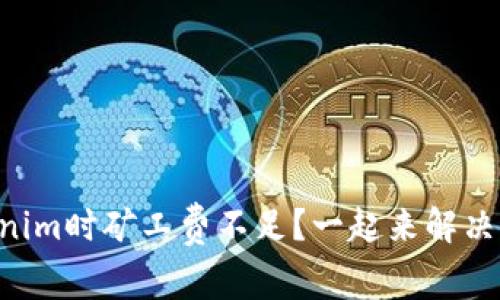 转账Tokenim时矿工费不足？一起来解决这个问题！