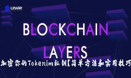如何加密你的Tokenim私钥？简单方法和实用技巧分享