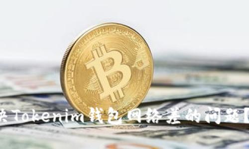 如何解决Tokenim钱包网络差的问题？看这里！