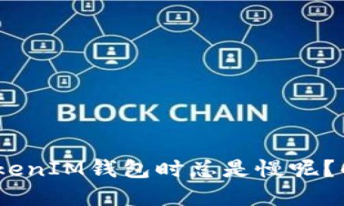 为什么转到TokenTokenIM钱包时总是慢呢？解决慢速转账的问题！