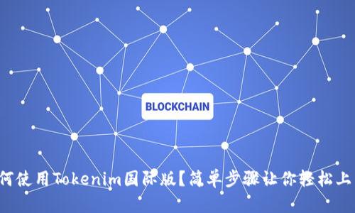 如何使用Tokenim国际版？简单步骤让你轻松上手！