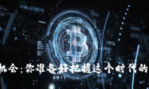 区块链的机会：你准备好把握这个时代的金矿了吗？