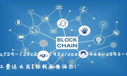  deede3488-d048-4da0-af29-1d0c3c93193d/deede3488-d048-4da0-af29-1d0c3c93193d

“为什么提币到Tokenim时矿工费这么高？让我来告诉你！”