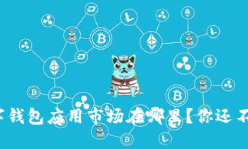 加密数字钱包应用市场在哪里？你还不知道吗？