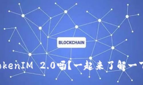 你知道什么是TokenIM 2.0吗？一起来了解一下这个新版本吧！