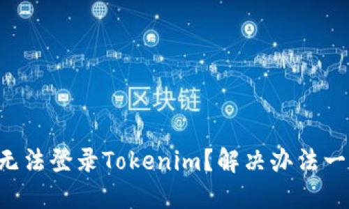 为什么我无法登录Tokenim？解决办法一步步教你！