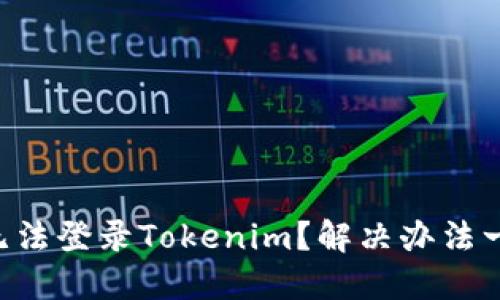 为什么我无法登录Tokenim？解决办法一步步教你！