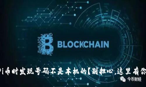 “用手机注册Pi币时发现号码不是本机的？别担心，这里有你需要知道的！”