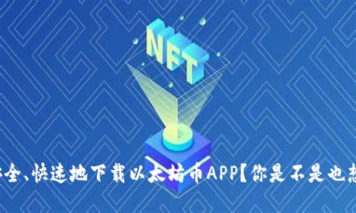 如何安全、快速地下载以太坊币APP？你是不是也想了解？