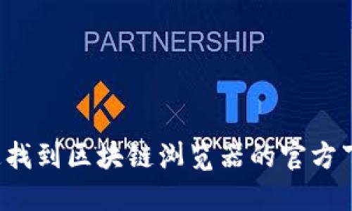 怎样快速找到区块链浏览器的官方下载地址？