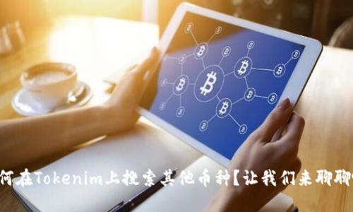 如何在Tokenim上搜索其他币种？让我们来聊聊吧！