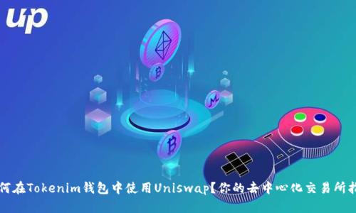 如何在Tokenim钱包中使用Uniswap？你的去中心化交易所指南