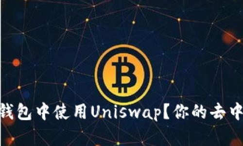 如何在Tokenim钱包中使用Uniswap？你的去中心化交易所指南