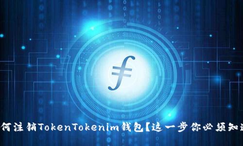 如何注销TokenTokenim钱包？这一步你必须知道！