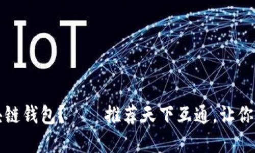 如何选择最佳区块链钱包？——推荐天下互通，让你轻松管理数字资产