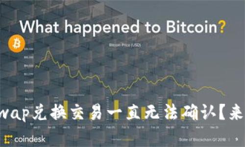 为什么我的Uniswap兑换交易一直无法确认？来看看解决办法吧！