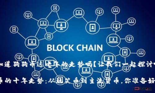 很想知道狗狗币这十年的走势吗？让我们一起探讨吧！

狗狗币的十年走势：从玩笑币到主流货币，你准备好了吗？