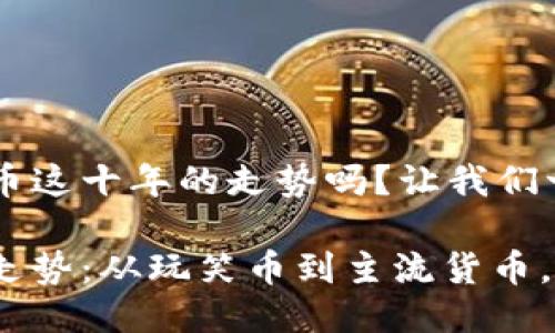 很想知道狗狗币这十年的走势吗？让我们一起探讨吧！

狗狗币的十年走势：从玩笑币到主流货币，你准备好了吗？