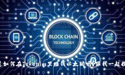 想知道如何在Tokenim里赚钱以太坊吗？跟我一起探索吧！