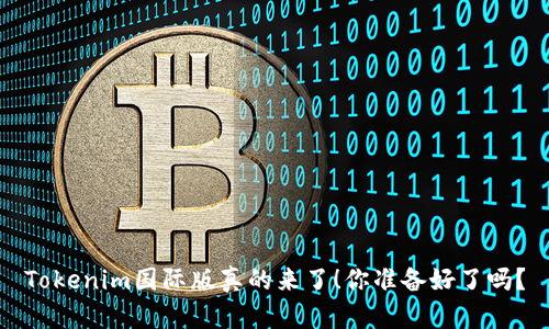 Tokenim国际版真的来了！你准备好了吗？