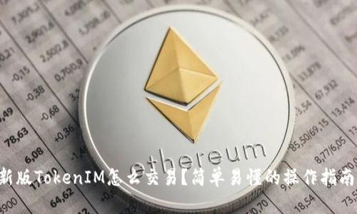 新版TokenIM怎么交易？简单易懂的操作指南！