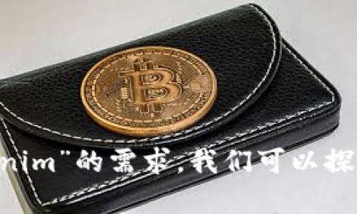 看来您提到的“tokenim”可能是一个具体的产品、平台或概念，但在我目前的知识库中，没有明确的定义。为了更好地了解“tokenim”的需求，我们可以探讨一些相关的主题，比如数字货币、区块链技术、token的用途等。请您提供更多的上下文或具体问题，这样我可以更好地帮助您！