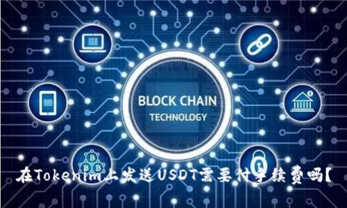 在Tokenim上发送USDT需要付手续费吗？