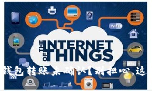 数字货币钱包转账未确认？别担心，这里有答案！