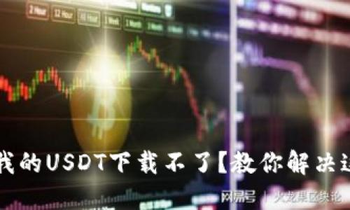 为什么我的USDT下载不了？教你解决这个问题