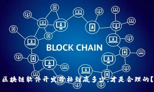 区块链软件开发价格到底多少，才是合理的？