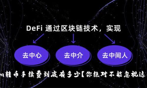 Tokenim转币手续费到底有多少？你绝对不能忽视这些信息！