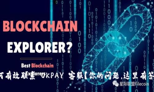 如何有效联系 OKPAY 客服？你的问题，这里有答案！