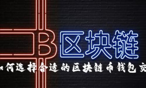 你知道如何选择合适的区块链币钱包交易所吗？