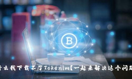 为什么我下载不了Tokenim？一起来解决这个问题吧！