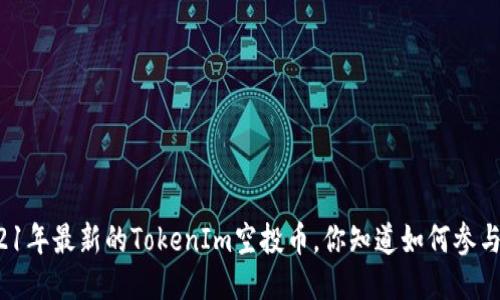 2021年最新的TokenIm空投币，你知道如何参与吗？