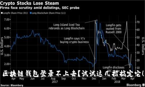 区块链钱包登录不上去？试试这几招搞定它！