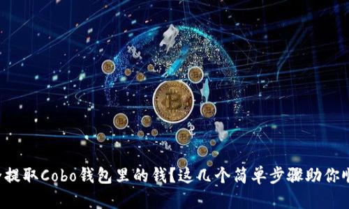 如何安全提取Cobo钱包里的钱？这几个简单步骤助你顺利完成！