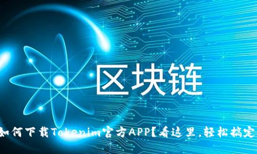 如何下载Tokenim官方APP？看这里，轻松搞定！