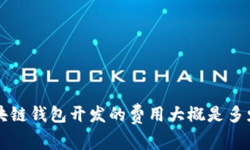 你知道一个区块链钱包开发的费用大概是多少吗？来聊聊吧！