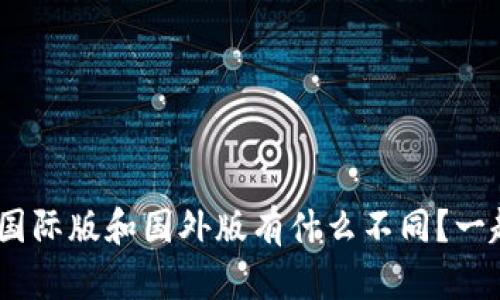 Tokenim钱包国际版和国外版有什么不同？一起探讨一下吧！
